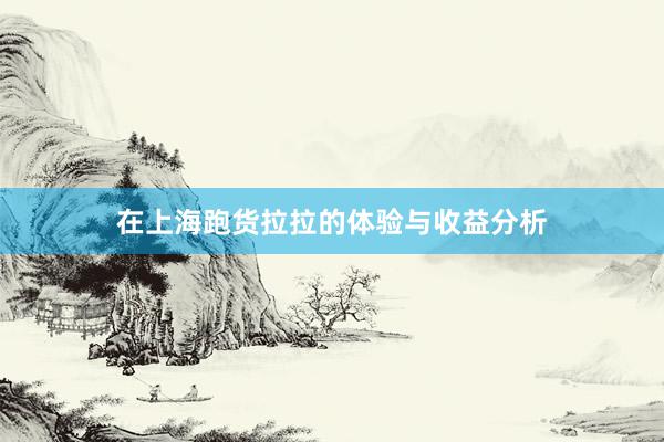 在上海跑货拉拉的体验与收益分析