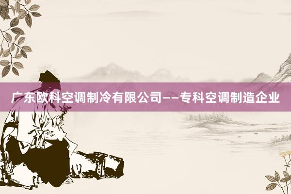广东欧科空调制冷有限公司——专科空调制造企业
