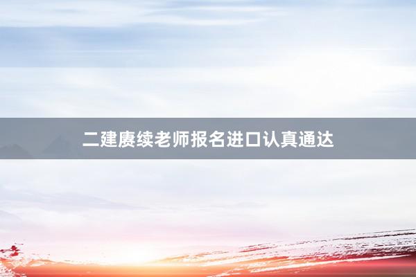 二建赓续老师报名进口认真通达