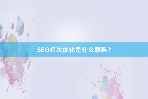 SEO名次优化是什么意料？